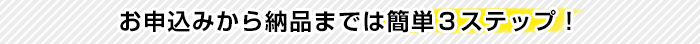 お申し込みから納品までは簡単3ステップ